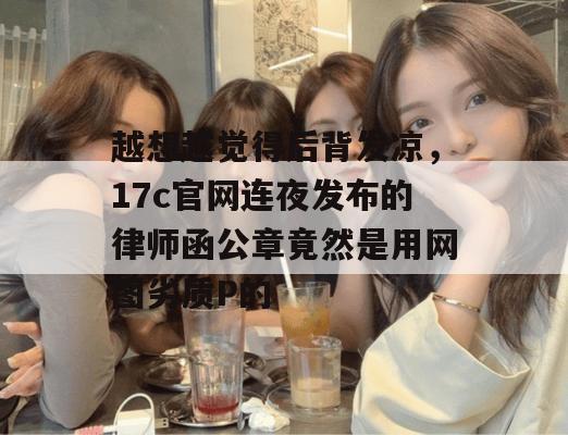 越想越觉得后背发凉，17c官网连夜发布的律师函公章竟然是用网图劣质P的